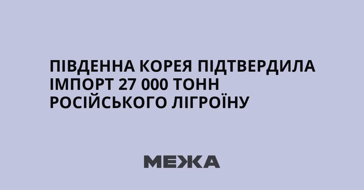 Південна Корея імпортувала 27 000 тонн російського лігроїну вперше з початку війни в Ірані