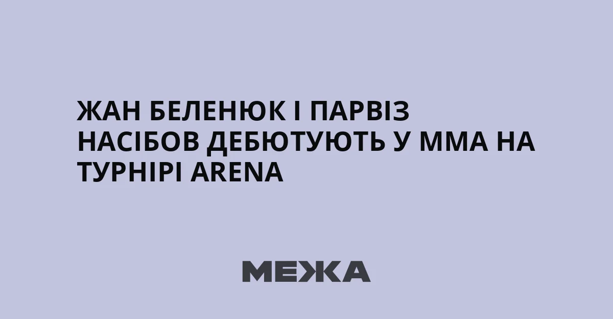 Жан Беленюк і Парвіз Насібов дебютують у MMA на турнірі Arena